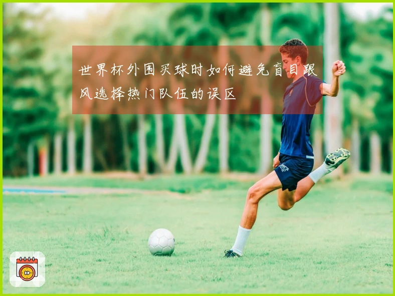 世界杯外围买球时如何避免盲目跟风选择热门队伍的误区