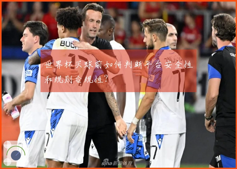 世界杯买球前如何判断平台安全性和规则合规性？