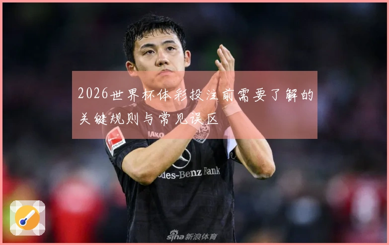2026世界杯体彩投注前需要了解的关键规则与常见误区